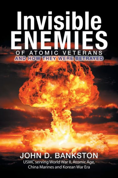 Invisible Enemies of Atomic Veterans: And How They Were Betrayed