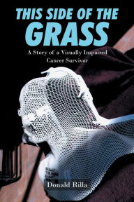 Title: This Side of the Grass: A Story of a Visually Impaired Cancer Survivor, Author: Donald Rilla