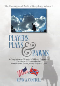 Title: Players Plans & Pawns: A Comprehensive Narrative of Military Operations, Planning and Dramatis Persona in the Eastern Armies January to June - 1863, Author: Kevin Campbell