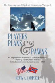 Title: Players Plans & Pawns: A Comprehensive Narrative of Military Operations, Planning and Dramatis Persona in the Eastern Armies January to June - 1863, Author: Kevin Campbell