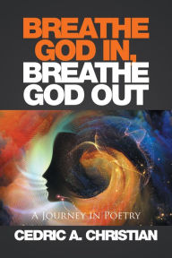 Title: Breathe God In, Breathe God Out: A Journey in Poetry, Author: Cedric Christian