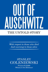Title: OUT OF AUSCHWITZ: The Untold Story, Author: Stanley Goleniewski