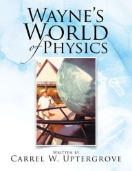 Title: Wayne's World of Physics, Author: Carrel W. Uptergrove