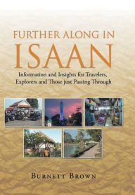 Title: Further Along In Isaan: Information and Insights for Travelers, Explorers and Those just Passing Through, Author: Burnett Brown
