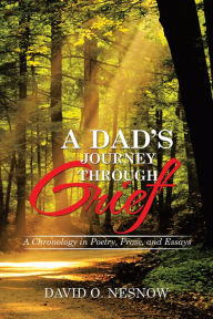 Title: A Dad'S Journey Through Grief: A Chronology in Poetry, Prose, and Essays, Author: David O. Nesnow