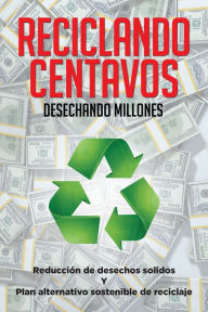 Title: Reciclando centavos desechando millones: Reducción de desechos sólidos y plan alternativo sostenible de reciclaje, Author: Miguel Ángel Saavedra