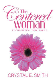 Title: The Centered Woman: Focused. Beautiful. Happy., Author: Crystal E. Smith