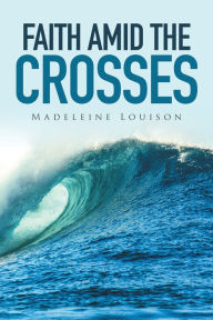 Title: Faith Amid the Crosses, Author: Madeleine Louison