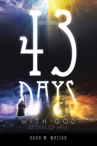 Title: 43 Days with God, 43 Days of Hell, Author: Adam W. Watson
