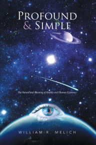 Title: Profound & Simple: The Nature and Meaning of Reality and Human Existence, Author: William R. Melich