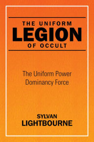 Title: The Uniform Legion of Occult: The Uniform Power Dominancy Force, Author: Sylvan Lightbourne