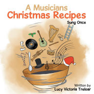 Title: A Musician's Christmas Recipes: Sung Once, Author: Lucy Victoria Treloar