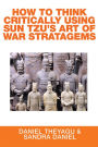 HOW TO THINK CRITICALLY USING SUN TZU'S ART OF WAR STRATAGEMS