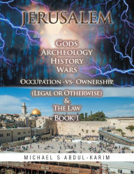 Title: Jerusalem Gods Archeology History Wars Occupation Vs Ownership (Legal or Otherwise) & the Law Book 1, Author: Michael Abdul-Karim