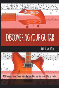 Title: Discovering Your Guitar: Famous Tunes Before 2000 and After 2000 to Now, Author: Bill Auer