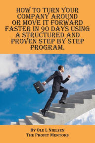 Title: How to turn your company around or move it forward faster in 90 days using a structured and proven step by step program, Author: Ole Nielsen