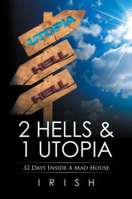 Title: 2 HELLS & 1 UTOPIA: 32 Days Inside a Mad House, Author: IRISH