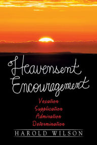 Title: Heavensent Encouragement: Vexation, Supplication, Admiration, and Determination, Author: Harold Wilson