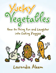 Title: Yucky Vegetables: How to Bring Fun and Laughter into Eating Veges (PagePerfect NOOK Book), Author: Linda Jarkey