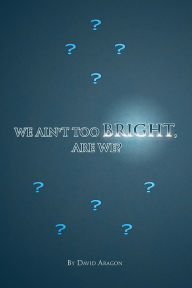 Title: We Ain't Too Bright, Are We?, Author: David Aragon