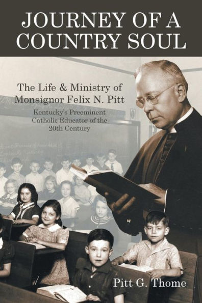 Journey of a Country Soul: the Life & Ministry Monsignor Felix N. Pitt, Kentucky's Preeminent Catholic Educator 20th Century