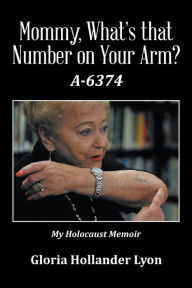 Title: Mommy, Whats That Number on Your Arm?: A-6374, Author: Elizabeth Lloyd-Richardson