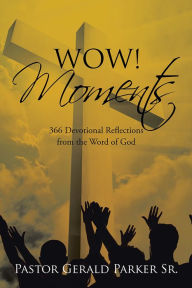 Title: Wow! Moments: 366 Devotional Reflections from the Word of God, Author: Pastor Gerald Parker Sr.