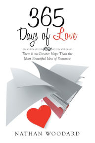 Title: 365 Days of Love: There Is No Greater Hope Than the Most Beautiful Idea of Romance, Author: Nathan Woodard