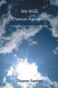 Title: We Will Dance Again: A Mother's Love Letter to Her Son, Author: Dianne Sauter