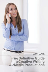 Title: The Definitive Guide to Creative Writing and Media Productions, Author: Leon Lowe