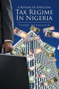 Title: A Review of Effective Tax Regime in Nigeria, Author: Tunde Ogunsakin