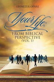 Title: Your Life: from Biblical Perspective (VOL. 1), Author: Ebenezer Opare