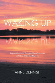 Title: Waking Up: Lessons Learned Through My Adventures with Life and Breast Cancer, Author: Scott D Wurdinger