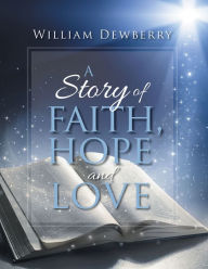 Title: A Story of Faith, Hope and Love, Author: William Dewberry