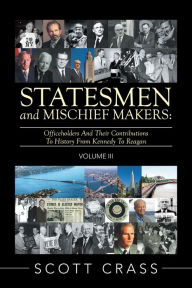 Title: Statesmen and Mischief Makers: Volume Iii: Officeholders and Their Contributions to History from Kennedy to Reagan, Author: Scott Crass