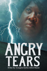 Title: Angry Tears: Who Will Wipe My Angry Tears Away?, Author: Evangelist Earlina Gilford-Weaver