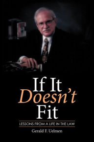 Title: If It Doesn'T Fit: Lessons from a Life in the Law, Author: Gerald Uelmen
