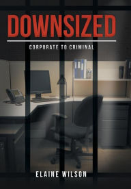 Title: Downsized: Corporate to Criminal, Author: Elaine Wilson