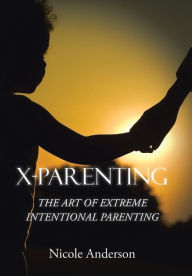 Title: X-Parenting: The Art of Extreme Intentional Parenting, Author: Nicole Anderson