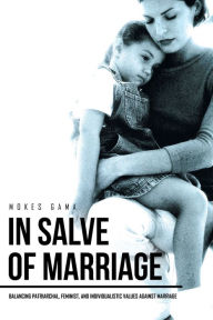 Title: In Salve of Marriage: Balancing Patriarchal, Feminist, and Individualistic Values Against Marriage, Author: Mokes Gama