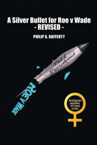 Title: A Silver Bullet for Roe V. Wade-Revised, Author: Philip Rafferty