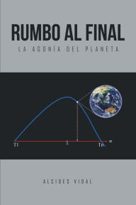 Title: Rumbo Al Final: La Agonía Del Planeta, Author: Alcides Vidal