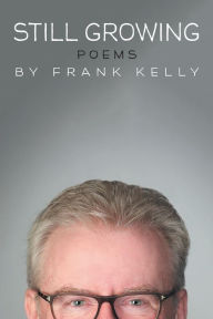 Title: STILL GROWING: Poems, Author: Frank Kelly