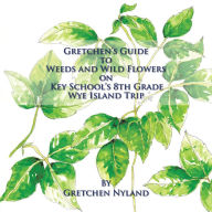 Title: Gretchens Guide to Weeds and Wild Flowers on Key Schools 8Th Grade Wye Island Trip, Author: Gretchen Nyland