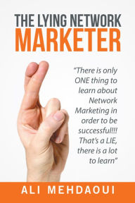 Title: The Lying Network Marketer: There Is Only One Thing to Learn About Network Marketing in Order to Be Successful!!! Thats a Lie, There Is a Lot to Learn, Author: Ali Mehdaoui