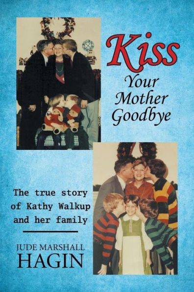 Kiss Your Mother Goodbye: The true story of Kathy Walkup and her family