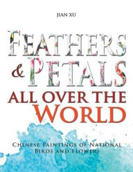 Title: Feathers and Petals All Over the World: Chinese Paintings of National Birds and Flowers, Author: Jian Xu