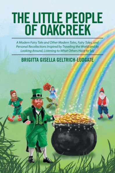 the Little People of Oakcreek: A Modern Fairy Tale and Other Tales, Personal Recollections Inspired by Traveling World Looking Around, Listening to What Others Have Say