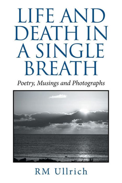 Life and Death a Single Breath: Poetry, Musings Photographs