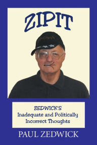 Title: Zipit: Zedwick's Inadequate and Politically Incorrect Thoughts, Author: Paul Zedwick